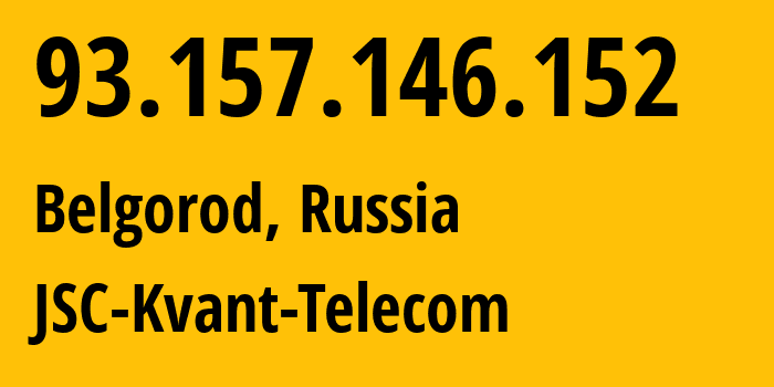 IP address 93.157.146.152 (Belgorod, Belgorod Oblast, Russia) get location, coordinates on map, ISP provider AS43727 JSC-Kvant-Telecom // who is provider of ip address 93.157.146.152, whose IP address