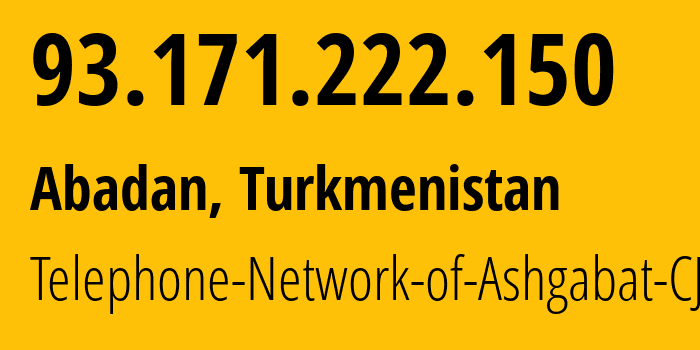 IP address 93.171.222.150 (Ashgabat, Ashgabat, Turkmenistan) get location, coordinates on map, ISP provider AS51495 Telephone-Network-of-Ashgabat-CJSC // who is provider of ip address 93.171.222.150, whose IP address