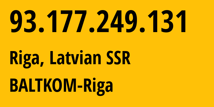 IP address 93.177.249.131 (Riga, Rīga, Latvian SSR) get location, coordinates on map, ISP provider AS20910 BALTKOM-Riga // who is provider of ip address 93.177.249.131, whose IP address