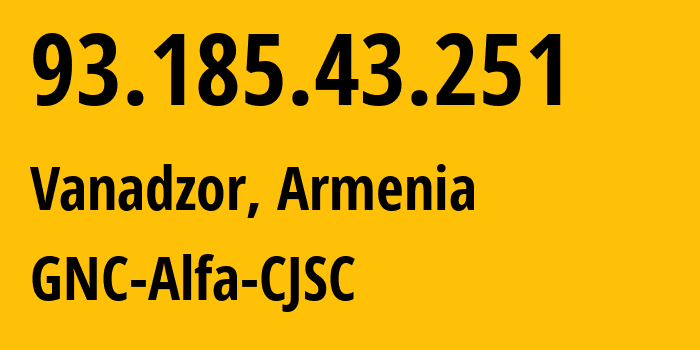 IP-адрес 93.185.43.251 (Ванадзор, Лорийская область, Армения) определить местоположение, координаты на карте, ISP провайдер AS49800 GNC-Alfa-CJSC // кто провайдер айпи-адреса 93.185.43.251