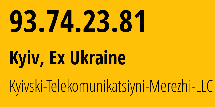 IP address 93.74.23.81 (Kyiv, Kyiv City, Ex Ukraine) get location, coordinates on map, ISP provider AS Kyivski-Telekomunikatsiyni-Merezhi-LLC // who is provider of ip address 93.74.23.81, whose IP address