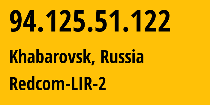 IP-адрес 94.125.51.122 (Хабаровск, Хабаровский Край, Россия) определить местоположение, координаты на карте, ISP провайдер AS8749 Redcom-LIR-2 // кто провайдер айпи-адреса 94.125.51.122