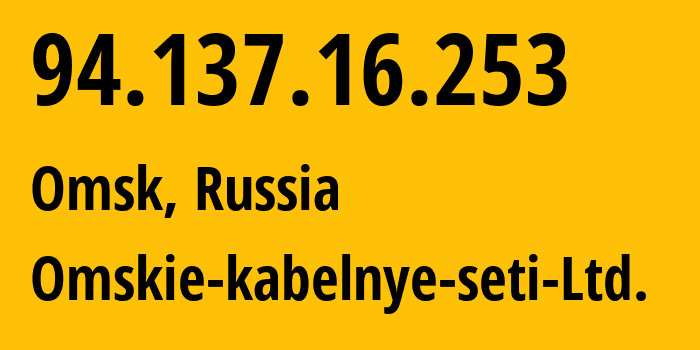 IP address 94.137.16.253 (Omsk, Omsk Oblast, Russia) get location, coordinates on map, ISP provider AS47165 Omskie-kabelnye-seti-Ltd. // who is provider of ip address 94.137.16.253, whose IP address