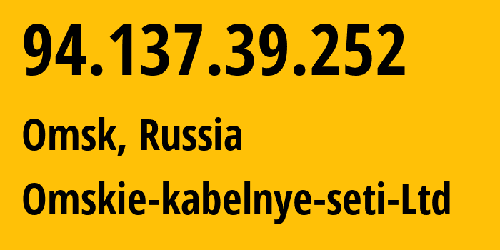 IP address 94.137.39.252 (Omsk, Omsk Oblast, Russia) get location, coordinates on map, ISP provider AS47165 Omskie-kabelnye-seti-Ltd // who is provider of ip address 94.137.39.252, whose IP address