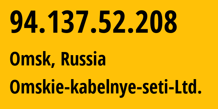 IP address 94.137.52.208 (Omsk, Omsk Oblast, Russia) get location, coordinates on map, ISP provider AS47165 Omskie-kabelnye-seti-Ltd. // who is provider of ip address 94.137.52.208, whose IP address