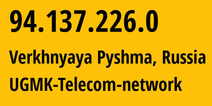 IP address 94.137.226.0 (Verkhnyaya Pyshma, Sverdlovsk Oblast, Russia) get location, coordinates on map, ISP provider AS41560 UGMK-Telecom-network // who is provider of ip address 94.137.226.0, whose IP address