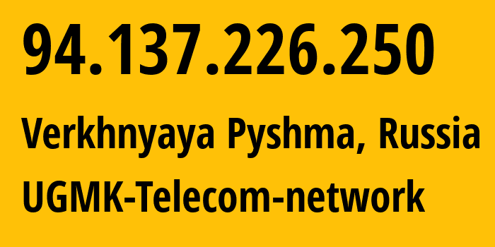 IP address 94.137.226.250 (Verkhnyaya Pyshma, Sverdlovsk Oblast, Russia) get location, coordinates on map, ISP provider AS41560 UGMK-Telecom-network // who is provider of ip address 94.137.226.250, whose IP address