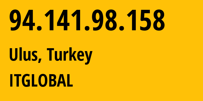 IP address 94.141.98.158 (Ulus, Bartın, Turkey) get location, coordinates on map, ISP provider AS208951 ITGLOBAL // who is provider of ip address 94.141.98.158, whose IP address