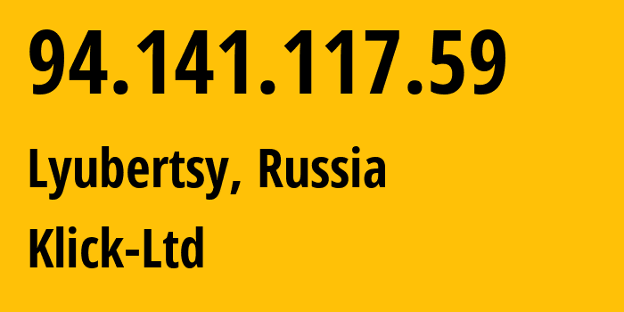 IP address 94.141.117.59 (Lyubertsy, Moscow Oblast, Russia) get location, coordinates on map, ISP provider AS49357 Klick-Ltd // who is provider of ip address 94.141.117.59, whose IP address