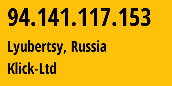 IP address 94.141.117.153 (Lyubertsy, Moscow Oblast, Russia) get location, coordinates on map, ISP provider AS49357 Klick-Ltd // who is provider of ip address 94.141.117.153, whose IP address