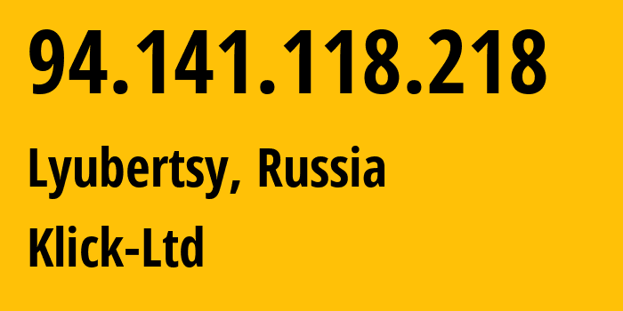 IP address 94.141.118.218 (Lyubertsy, Moscow Oblast, Russia) get location, coordinates on map, ISP provider AS49357 Klick-Ltd // who is provider of ip address 94.141.118.218, whose IP address