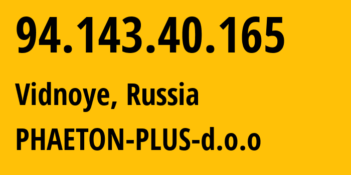 IP-адрес 94.143.40.165 (Видное, Московская область, Россия) определить местоположение, координаты на карте, ISP провайдер AS48573 PHAETON-PLUS-d.o.o // кто провайдер айпи-адреса 94.143.40.165