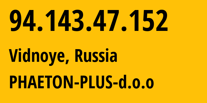 IP address 94.143.47.152 (Vidnoye, Moscow Oblast, Russia) get location, coordinates on map, ISP provider AS48573 PHAETON-PLUS-d.o.o // who is provider of ip address 94.143.47.152, whose IP address