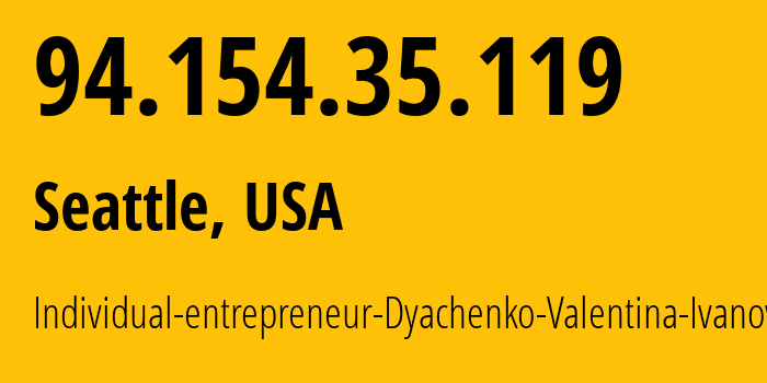 IP address 94.154.35.119 (Seattle, Washington, USA) get location, coordinates on map, ISP provider AS0 Individual-entrepreneur-Dyachenko-Valentina-Ivanovna // who is provider of ip address 94.154.35.119, whose IP address