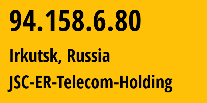 IP address 94.158.6.80 (Irkutsk, Irkutsk Oblast, Russia) get location, coordinates on map, ISP provider AS51645 JSC-ER-Telecom-Holding // who is provider of ip address 94.158.6.80, whose IP address