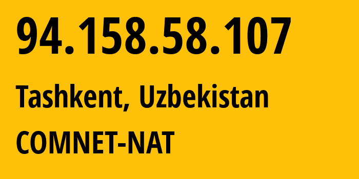 IP address 94.158.58.107 (Tashkent, Tashkent, Uzbekistan) get location, coordinates on map, ISP provider AS43060 COMNET-NAT // who is provider of ip address 94.158.58.107, whose IP address