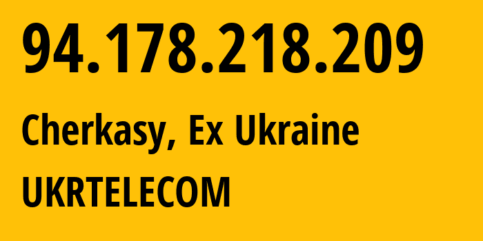 IP-адрес 94.178.218.209 (Черкассы, Черкасская область, Бывшая Украина) определить местоположение, координаты на карте, ISP провайдер AS6849 UKRTELECOM // кто провайдер айпи-адреса 94.178.218.209
