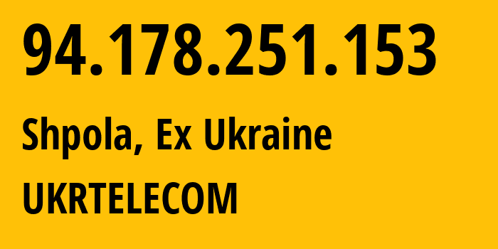 IP-адрес 94.178.251.153 (Шпола, Черкасская область, Бывшая Украина) определить местоположение, координаты на карте, ISP провайдер AS6849 UKRTELECOM // кто провайдер айпи-адреса 94.178.251.153
