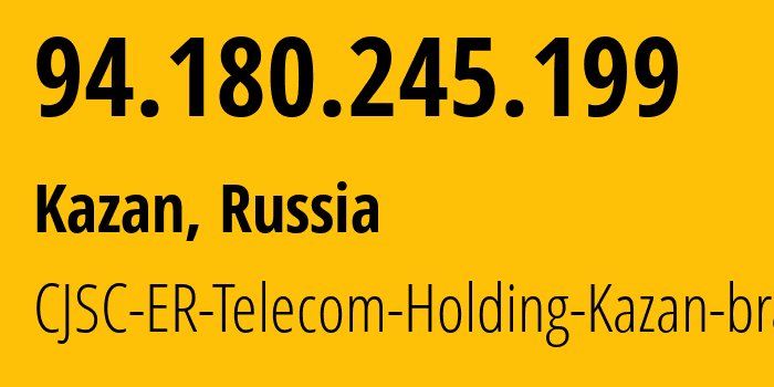 IP address 94.180.245.199 (Kazan, Tatarstan Republic, Russia) get location, coordinates on map, ISP provider AS41668 CJSC-ER-Telecom-Holding-Kazan-branch // who is provider of ip address 94.180.245.199, whose IP address