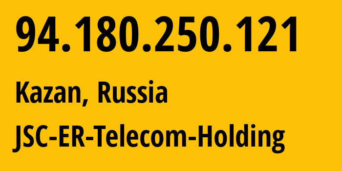 IP address 94.180.250.121 (Kazan, Tatarstan Republic, Russia) get location, coordinates on map, ISP provider AS41668 JSC-ER-Telecom-Holding // who is provider of ip address 94.180.250.121, whose IP address