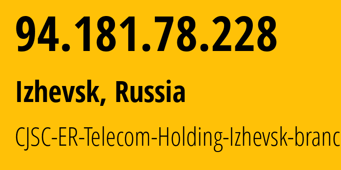 IP-адрес 94.181.78.228 (Ижевск, Удмуртия, Россия) определить местоположение, координаты на карте, ISP провайдер AS34590 CJSC-ER-Telecom-Holding-Izhevsk-branch // кто провайдер айпи-адреса 94.181.78.228