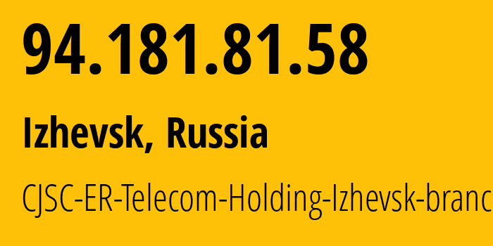 IP address 94.181.81.58 (Izhevsk, Udmurtiya Republic, Russia) get location, coordinates on map, ISP provider AS34590 CJSC-ER-Telecom-Holding-Izhevsk-branch // who is provider of ip address 94.181.81.58, whose IP address