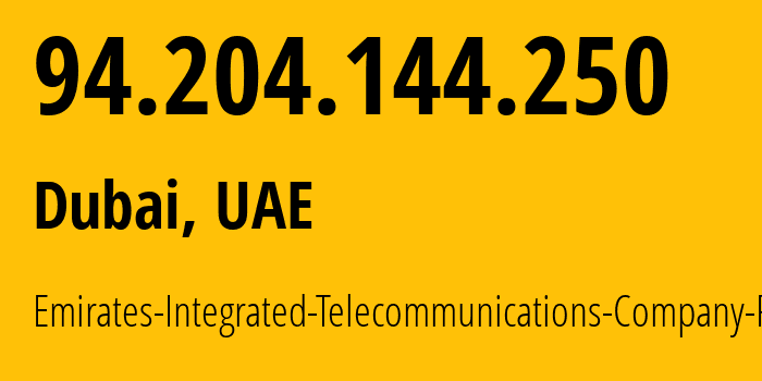 IP address 94.204.144.250 (Dubai, Dubai, UAE) get location, coordinates on map, ISP provider AS15802 Emirates-Integrated-Telecommunications-Company-PJSC // who is provider of ip address 94.204.144.250, whose IP address