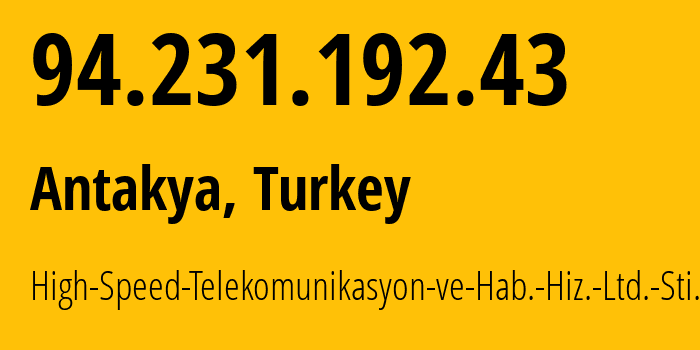 IP address 94.231.192.43 (Antakya, Hatay, Turkey) get location, coordinates on map, ISP provider AS202561 High-Speed-Telekomunikasyon-ve-Hab.-Hiz.-Ltd.-Sti. // who is provider of ip address 94.231.192.43, whose IP address