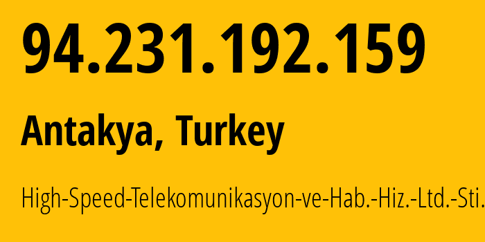 IP address 94.231.192.159 (Antakya, Hatay, Turkey) get location, coordinates on map, ISP provider AS202561 High-Speed-Telekomunikasyon-ve-Hab.-Hiz.-Ltd.-Sti. // who is provider of ip address 94.231.192.159, whose IP address