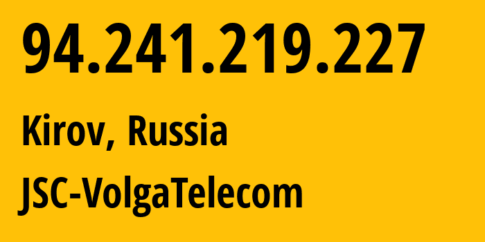 IP-адрес 94.241.219.227 (Киров, Кировская Область, Россия) определить местоположение, координаты на карте, ISP провайдер AS12389 JSC-VolgaTelecom // кто провайдер айпи-адреса 94.241.219.227