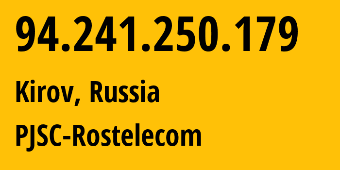 IP address 94.241.250.179 (Kirov, Kirov Oblast, Russia) get location, coordinates on map, ISP provider AS12389 PJSC-Rostelecom // who is provider of ip address 94.241.250.179, whose IP address