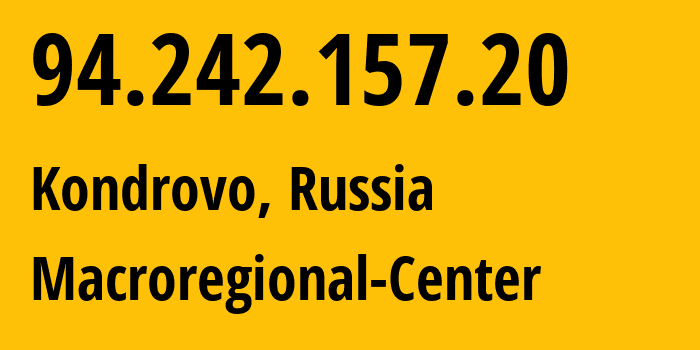 IP address 94.242.157.20 (Kondrovo, Kaluga Oblast, Russia) get location, coordinates on map, ISP provider AS12389 Macroregional-Center // who is provider of ip address 94.242.157.20, whose IP address