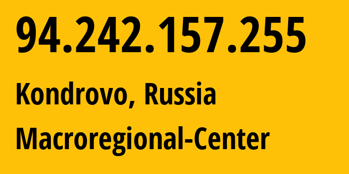 IP address 94.242.157.255 (Kondrovo, Kaluga Oblast, Russia) get location, coordinates on map, ISP provider AS12389 Macroregional-Center // who is provider of ip address 94.242.157.255, whose IP address