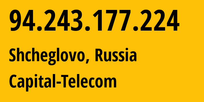 IP address 94.243.177.224 (Shcheglovo, Leningrad Oblast, Russia) get location, coordinates on map, ISP provider AS48249 Capital-Telecom // who is provider of ip address 94.243.177.224, whose IP address