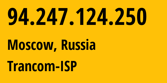 IP address 94.247.124.250 (Moscow, Moscow, Russia) get location, coordinates on map, ISP provider AS47181 Trancom-ISP // who is provider of ip address 94.247.124.250, whose IP address