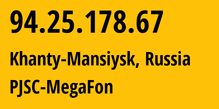 IP-адрес 94.25.178.67 (Ханты-Мансийск, Ханты-Мансийский АО, Россия) определить местоположение, координаты на карте, ISP провайдер AS25159 PJSC-MegaFon // кто провайдер айпи-адреса 94.25.178.67