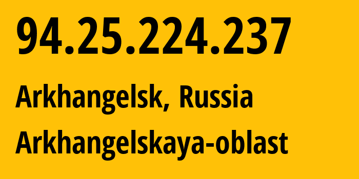 IP address 94.25.224.237 (Arkhangelsk, Arkhangelskaya, Russia) get location, coordinates on map, ISP provider AS31213 Arkhangelskaya-oblast // who is provider of ip address 94.25.224.237, whose IP address