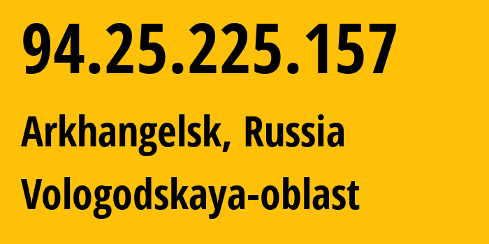 IP address 94.25.225.157 (Arkhangelsk, Arkhangelskaya, Russia) get location, coordinates on map, ISP provider AS31213 Vologodskaya-oblast // who is provider of ip address 94.25.225.157, whose IP address