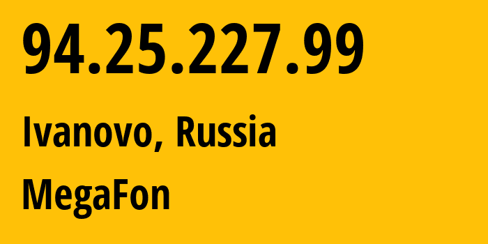 IP address 94.25.227.99 (Ivanovo, Ivanovo Oblast, Russia) get location, coordinates on map, ISP provider AS31213 MegaFon // who is provider of ip address 94.25.227.99, whose IP address