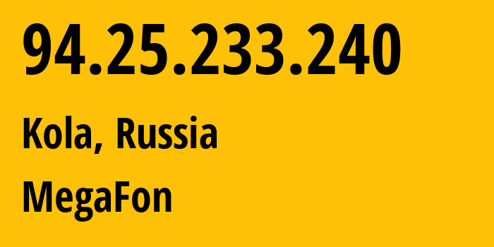 IP address 94.25.233.240 (Kola, Murmansk, Russia) get location, coordinates on map, ISP provider AS31213 MegaFon // who is provider of ip address 94.25.233.240, whose IP address