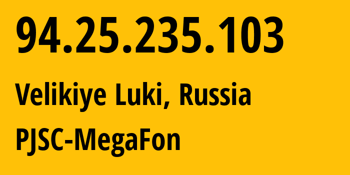 IP address 94.25.235.103 (Velikiye Luki, Pskov Oblast, Russia) get location, coordinates on map, ISP provider AS31213 PJSC-MegaFon // who is provider of ip address 94.25.235.103, whose IP address