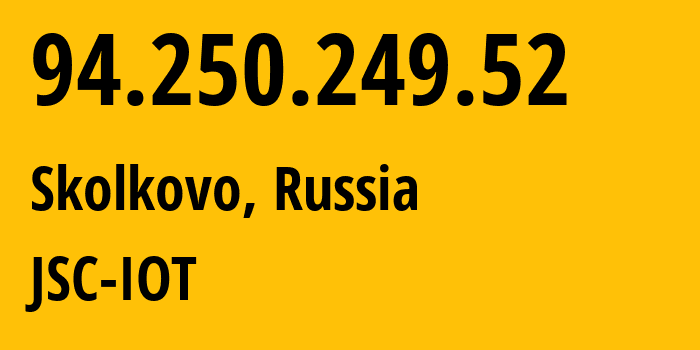 IP address 94.250.249.52 (Skolkovo, Moscow Oblast, Russia) get location, coordinates on map, ISP provider AS29182 JSC-IOT // who is provider of ip address 94.250.249.52, whose IP address