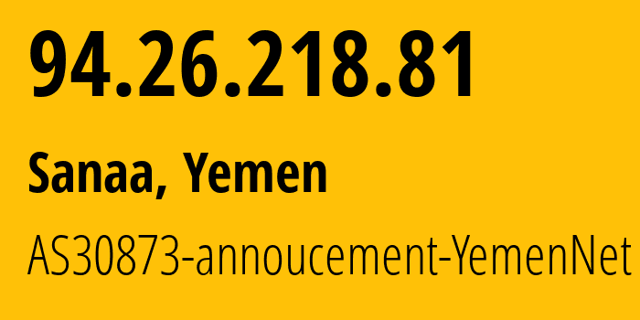 IP address 94.26.218.81 (Sanaa, Amanat Alasimah, Yemen) get location, coordinates on map, ISP provider AS30873 AS30873-annoucement-YemenNet // who is provider of ip address 94.26.218.81, whose IP address