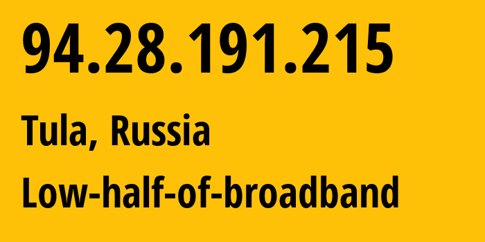 IP address 94.28.191.215 (Tula, Tula Oblast, Russia) get location, coordinates on map, ISP provider AS12389 Low-half-of-broadband // who is provider of ip address 94.28.191.215, whose IP address