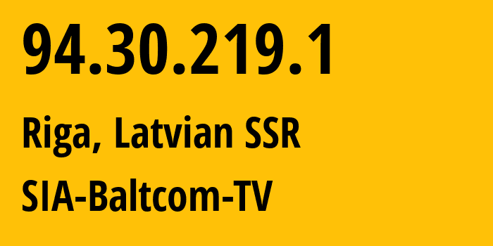 IP address 94.30.219.1 (Riga, Rīga, Latvian SSR) get location, coordinates on map, ISP provider AS20910 SIA-Baltcom-TV // who is provider of ip address 94.30.219.1, whose IP address