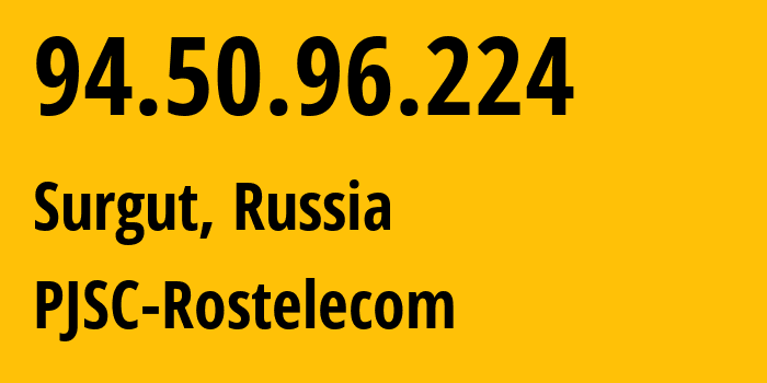 IP address 94.50.96.224 (Surgut, Khanty-Mansia, Russia) get location, coordinates on map, ISP provider AS12389 PJSC-Rostelecom // who is provider of ip address 94.50.96.224, whose IP address