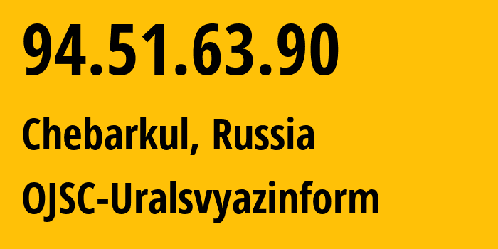 IP address 94.51.63.90 (Chebarkul, Chelyabinsk Oblast, Russia) get location, coordinates on map, ISP provider AS12389 OJSC-Uralsvyazinform // who is provider of ip address 94.51.63.90, whose IP address