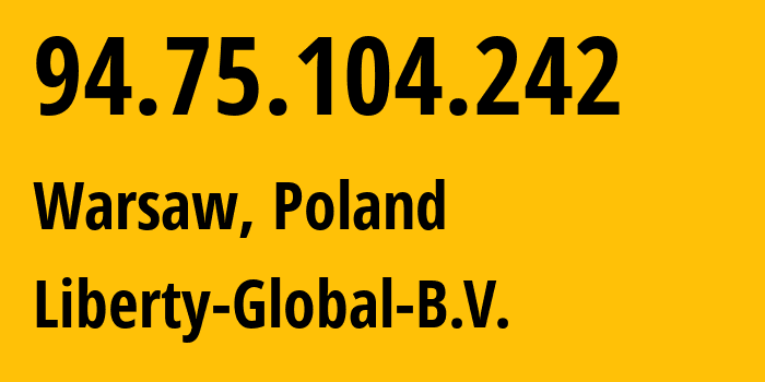 IP-адрес 94.75.104.242 (Варшава, Мазовецкое воеводство, Польша) определить местоположение, координаты на карте, ISP провайдер AS6830 Liberty-Global-B.V. // кто провайдер айпи-адреса 94.75.104.242