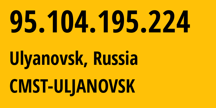 IP address 95.104.195.224 (Ulyanovsk, Ulyanovsk Oblast, Russia) get location, coordinates on map, ISP provider AS49816 CMST-ULJANOVSK // who is provider of ip address 95.104.195.224, whose IP address