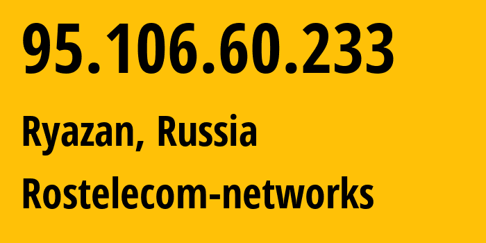 IP address 95.106.60.233 (Ryazan, Ryazan Oblast, Russia) get location, coordinates on map, ISP provider AS12730 Rostelecom-networks // who is provider of ip address 95.106.60.233, whose IP address